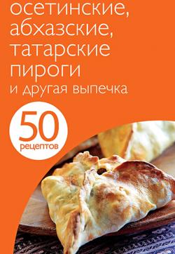 50 рецептов. Осетинские, абхазские, татарские пироги и другая выпечка)