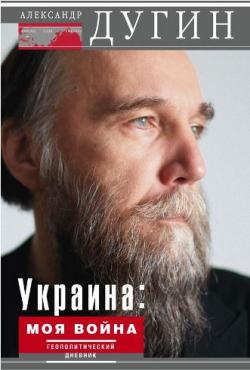 Александр Дугин - Украина: моя война. Геополитический дневник