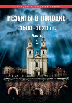 Иезуиты в Полоцке: 1580-1820 гг. В 2-х ч.